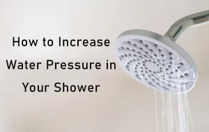 A Comprehensive Guide on How to Increase Water Pressure in Your Shower